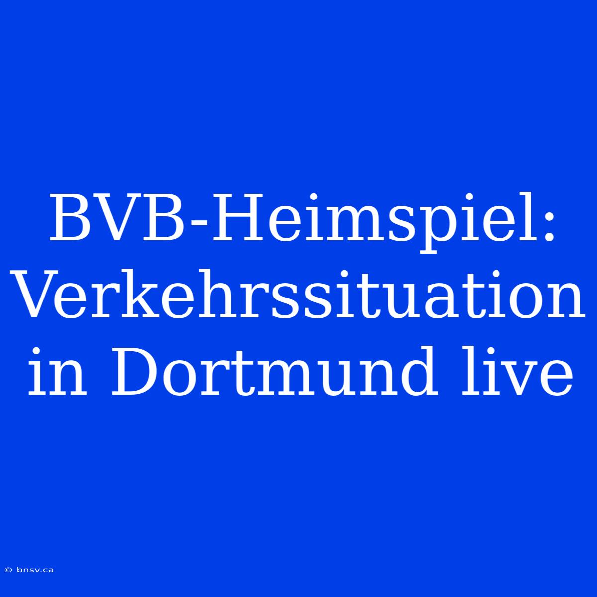 BVB-Heimspiel: Verkehrssituation In Dortmund Live