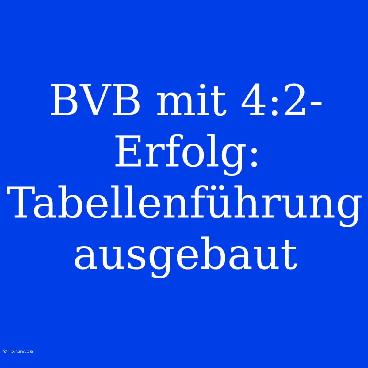 BVB Mit 4:2-Erfolg: Tabellenführung Ausgebaut