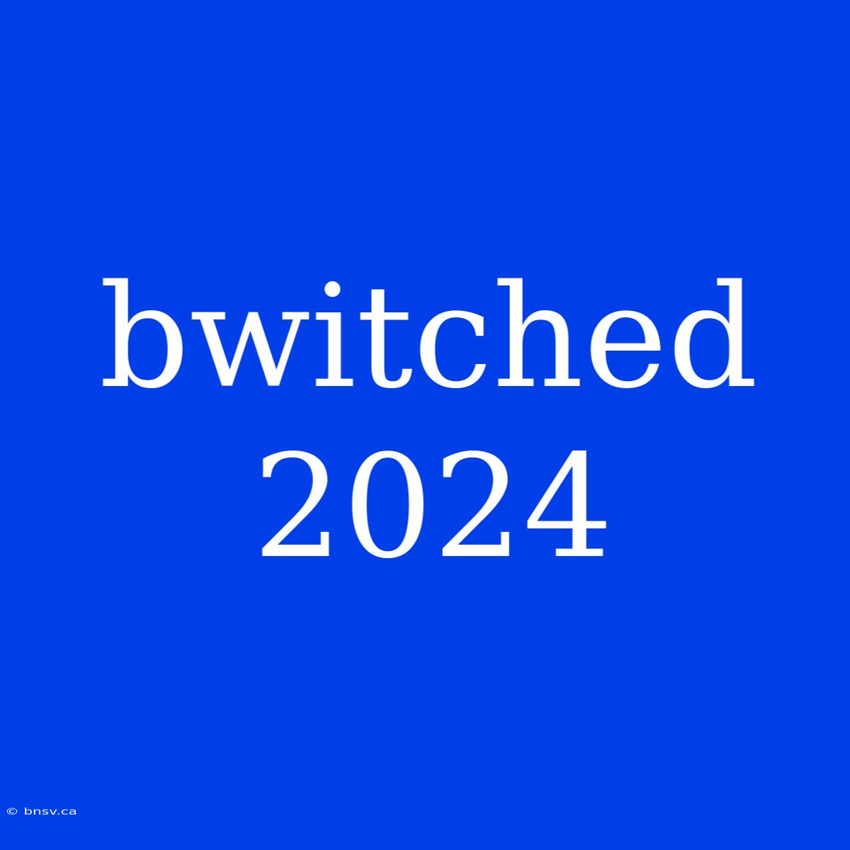 Bwitched 2024