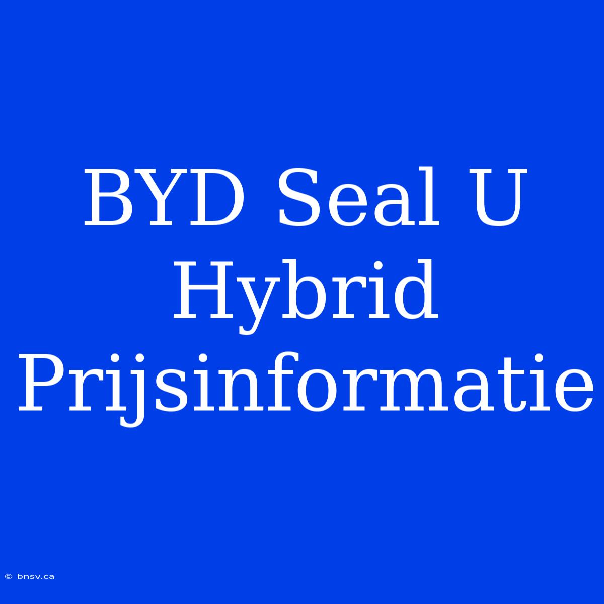 BYD Seal U Hybrid Prijsinformatie