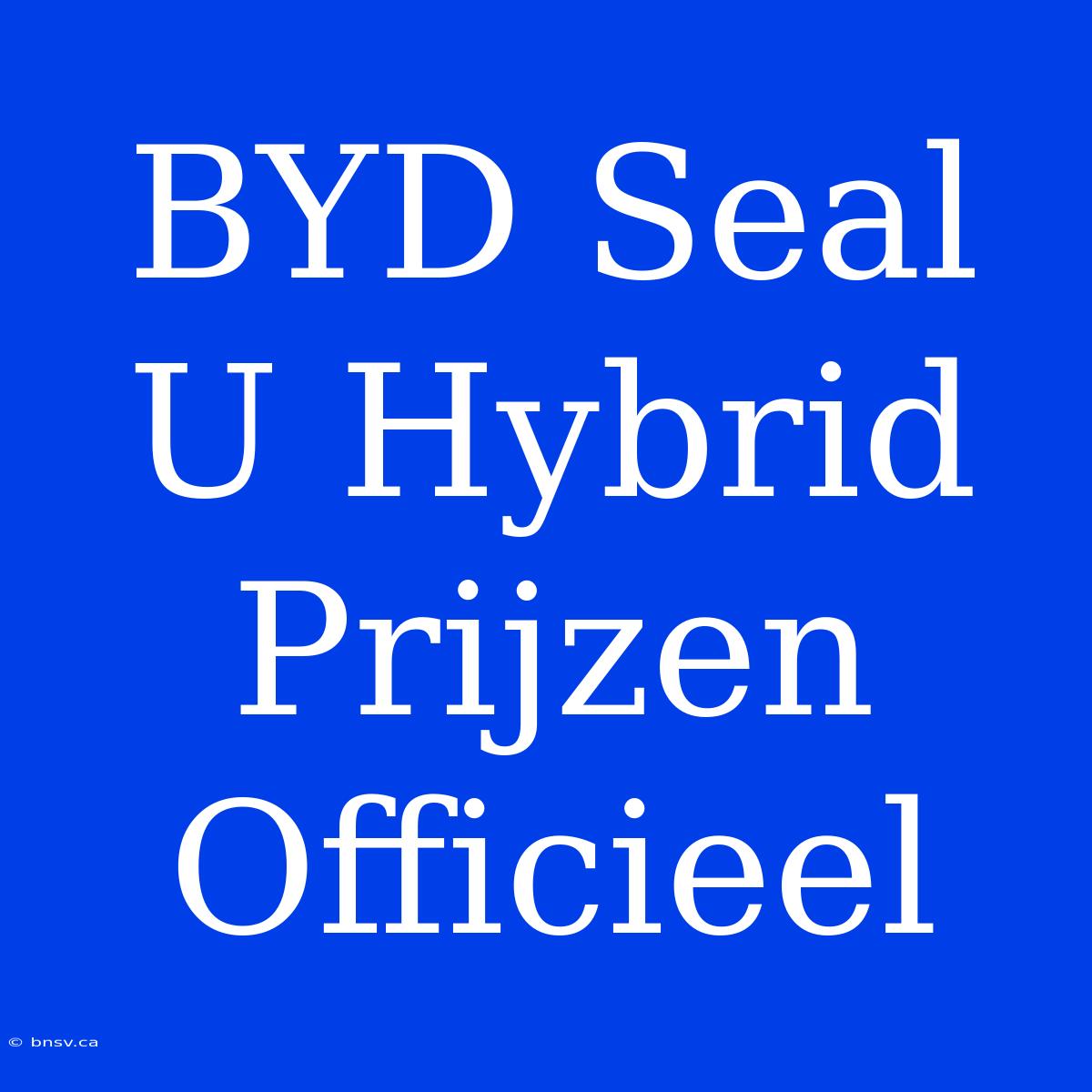 BYD Seal U Hybrid Prijzen Officieel