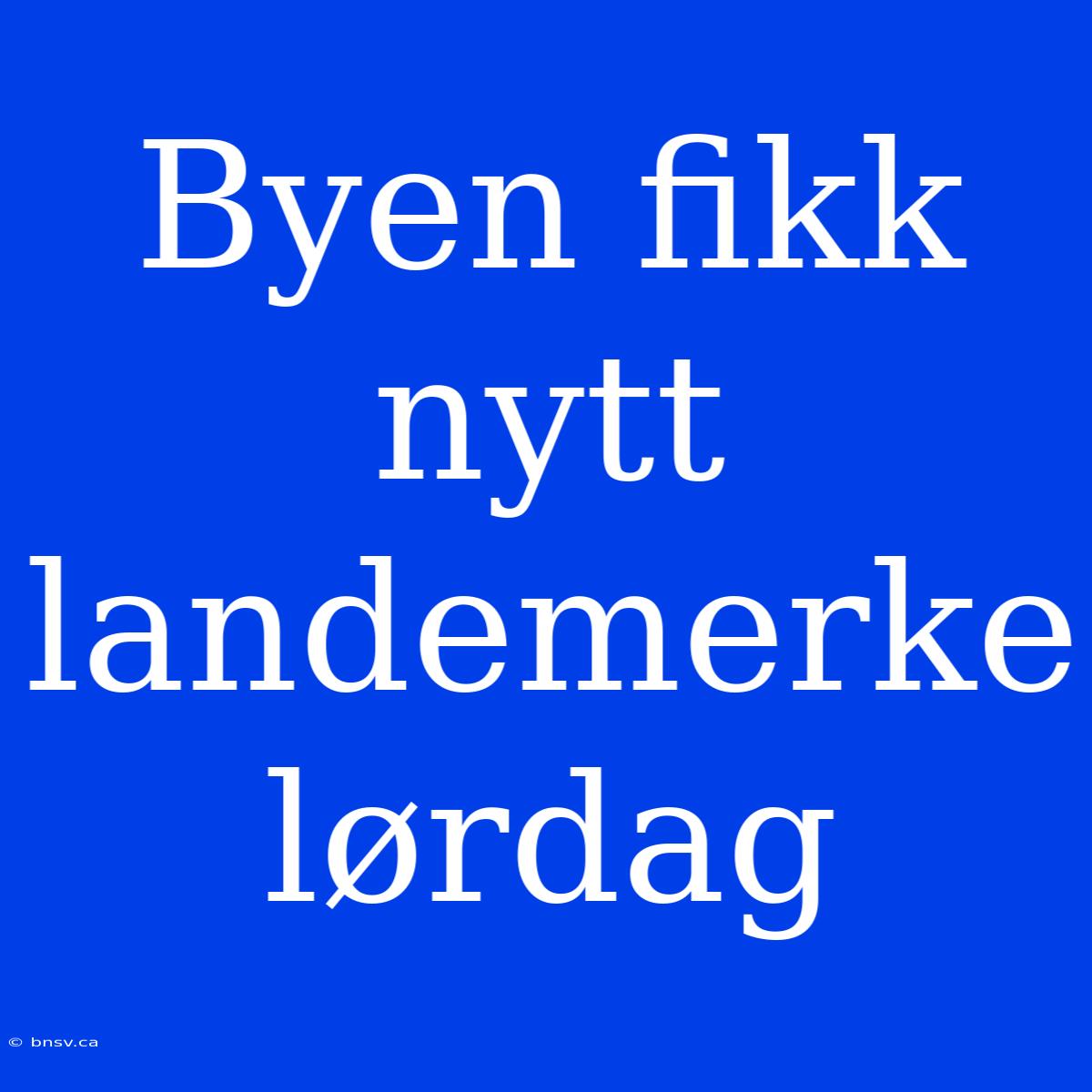 Byen Fikk Nytt Landemerke Lørdag