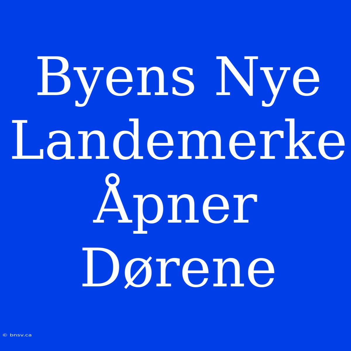 Byens Nye Landemerke Åpner Dørene