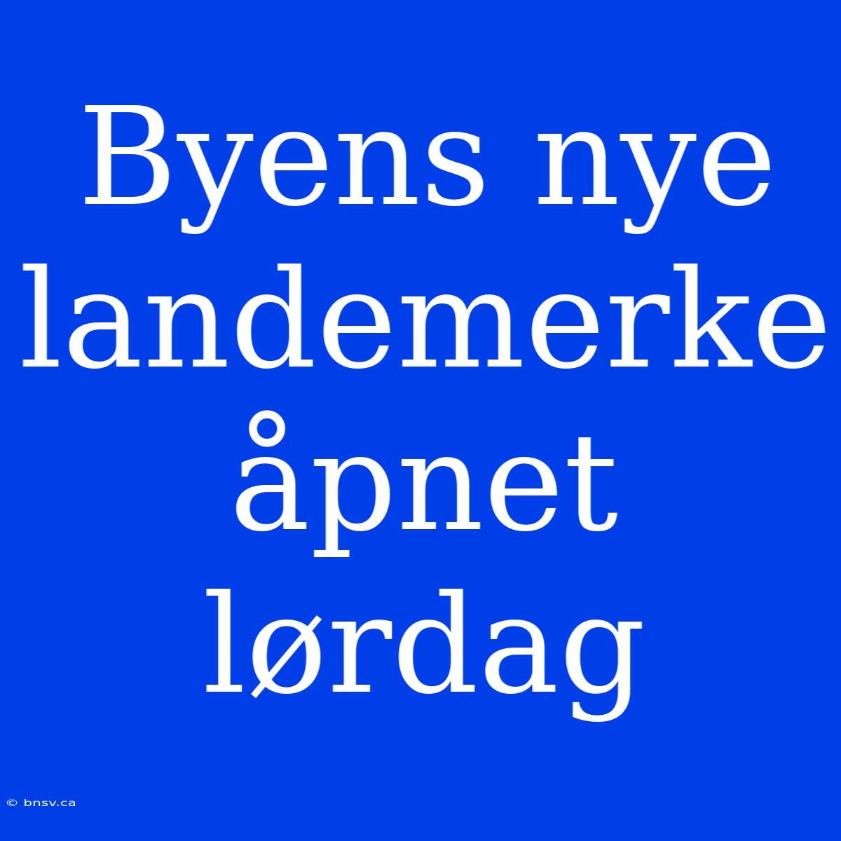 Byens Nye Landemerke Åpnet Lørdag