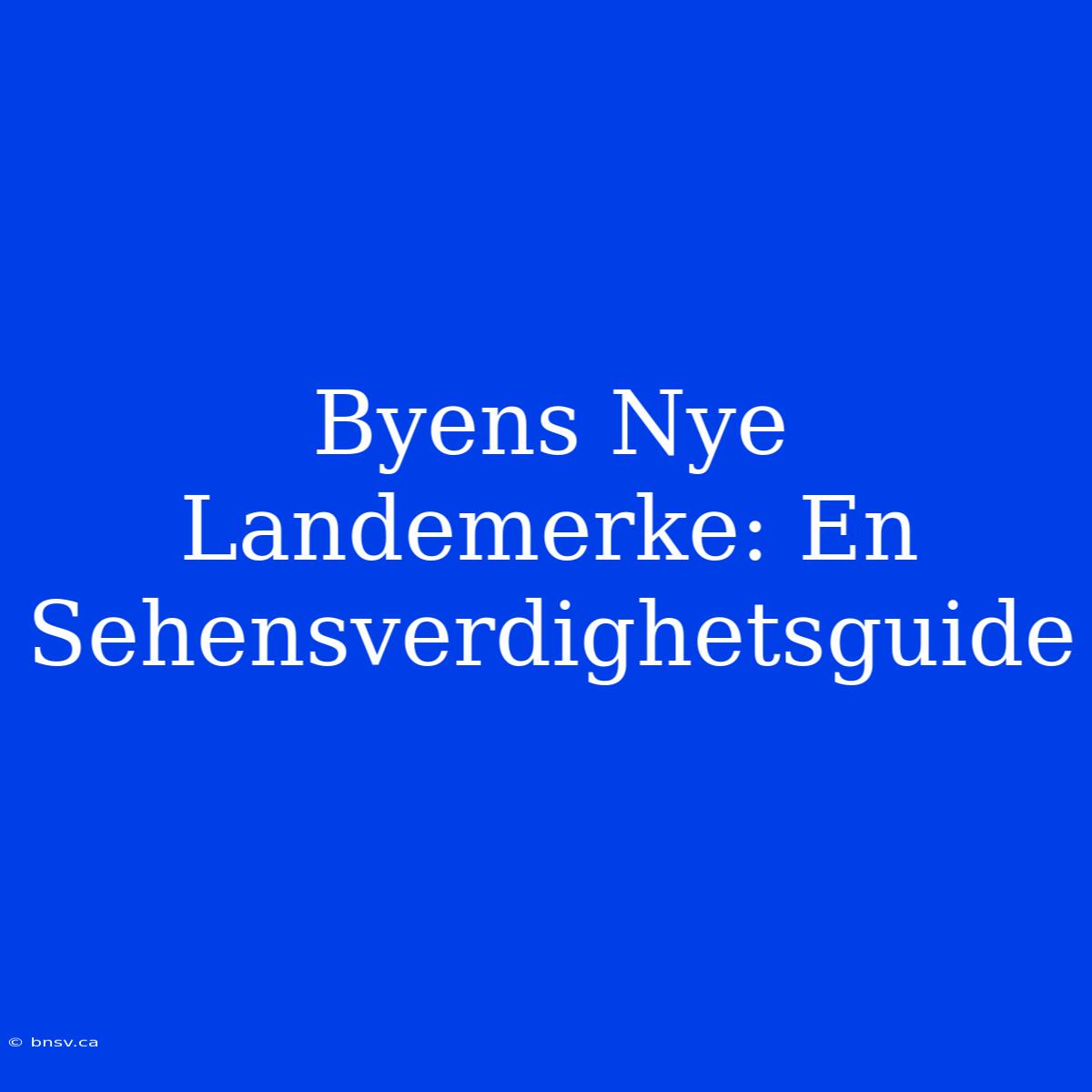 Byens Nye Landemerke: En Sehensverdighetsguide