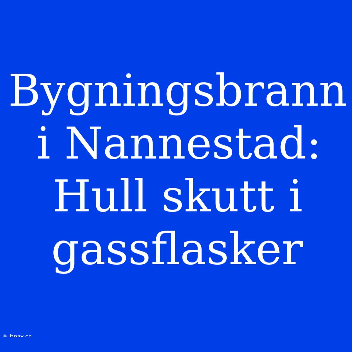 Bygningsbrann I Nannestad: Hull Skutt I Gassflasker