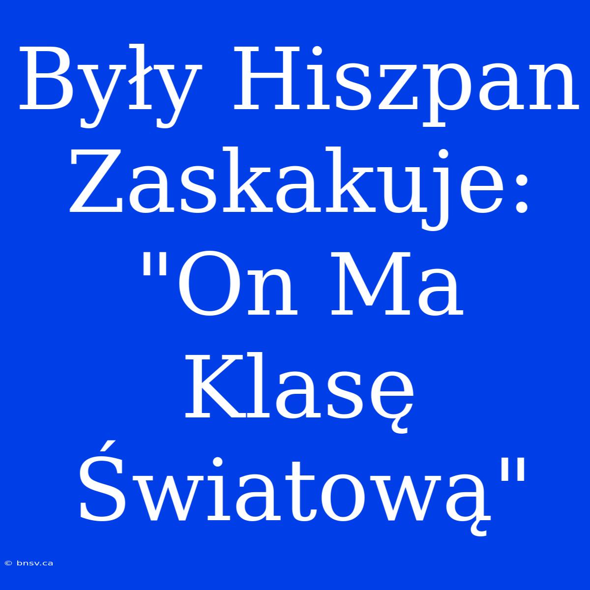 Były Hiszpan Zaskakuje: 