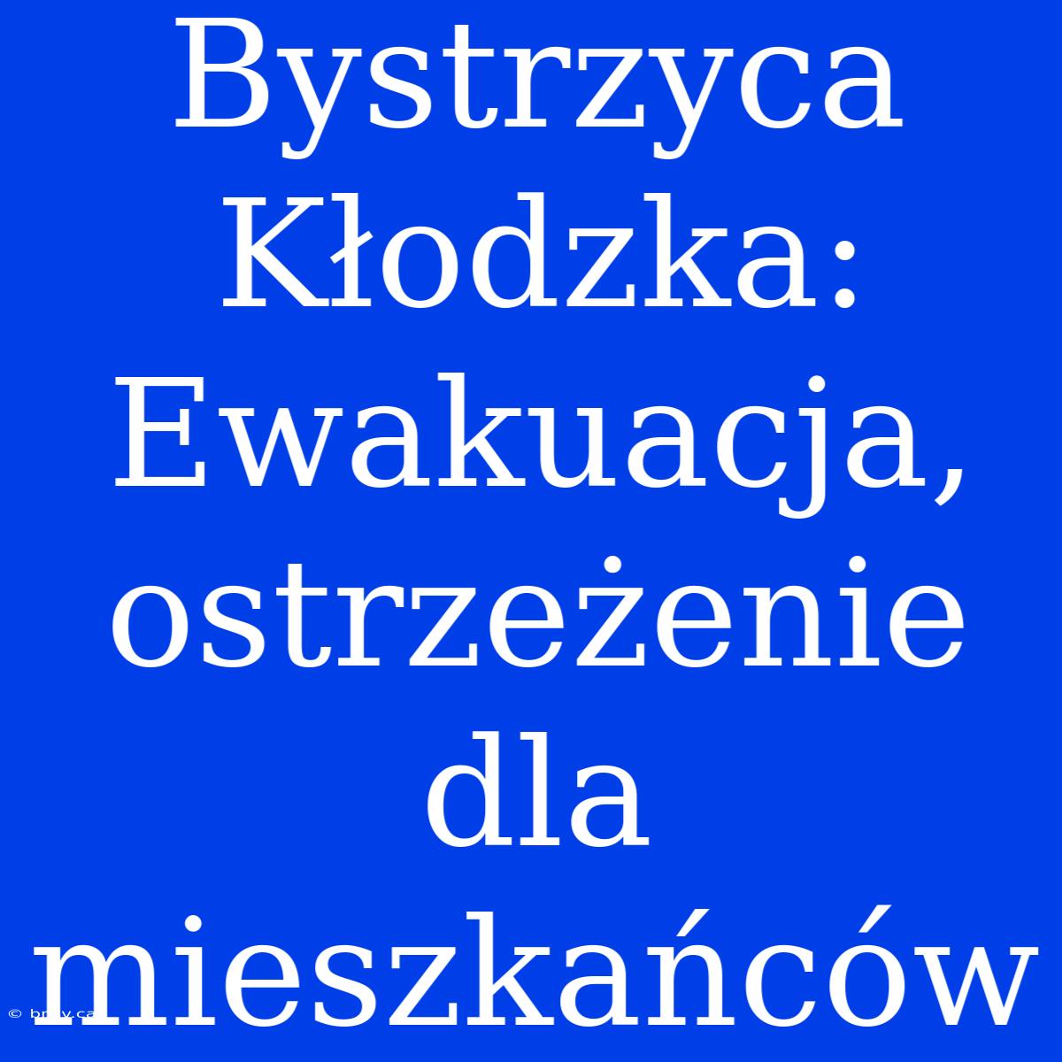 Bystrzyca Kłodzka: Ewakuacja, Ostrzeżenie Dla Mieszkańców