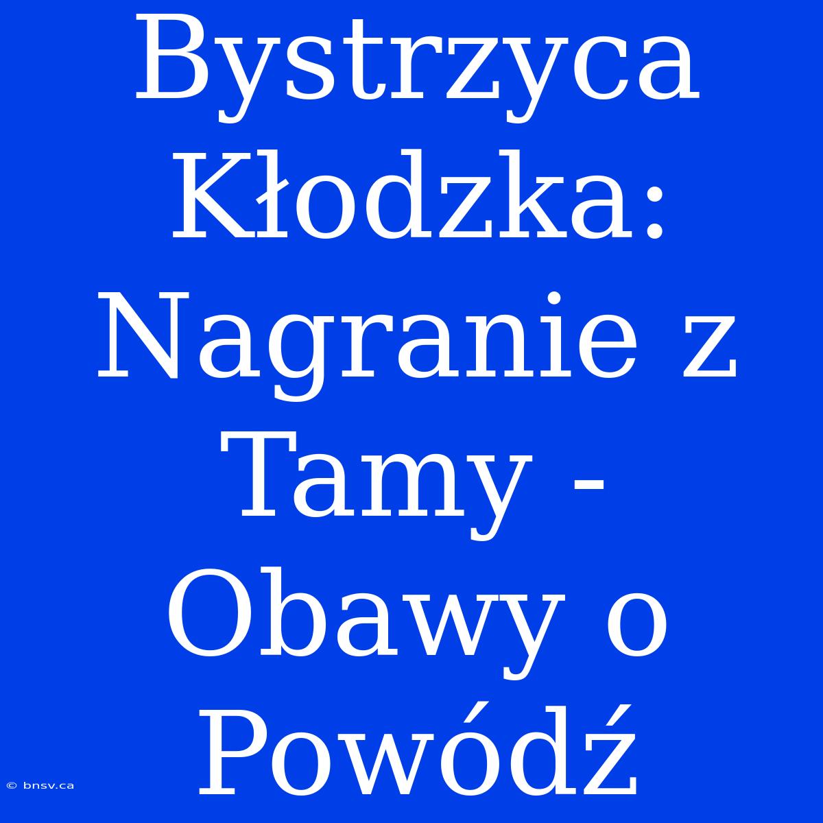 Bystrzyca Kłodzka: Nagranie Z Tamy - Obawy O Powódź