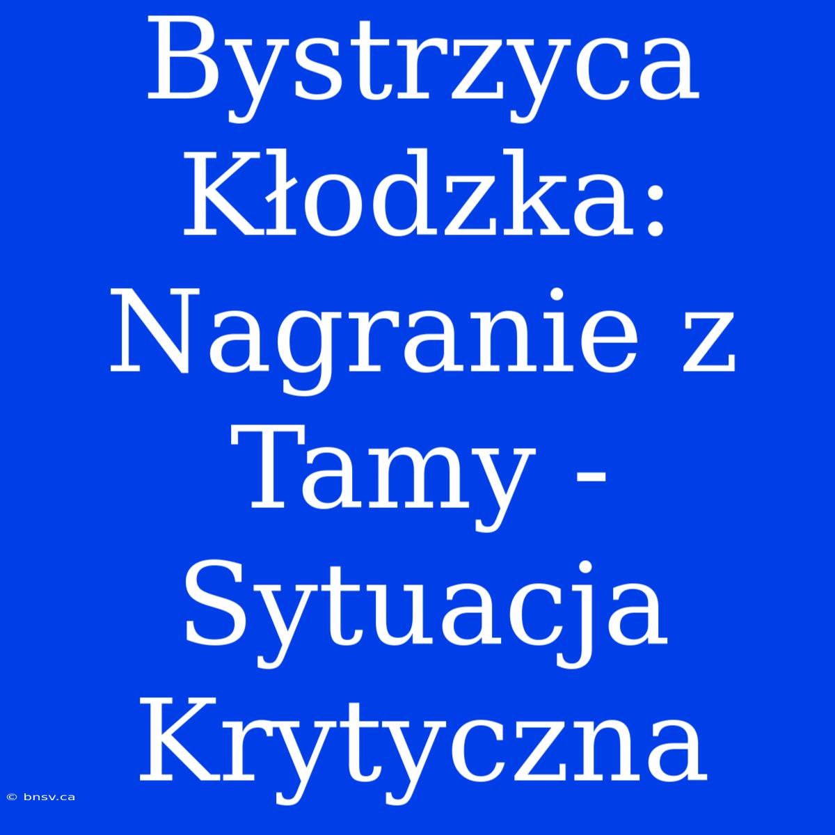 Bystrzyca Kłodzka: Nagranie Z Tamy - Sytuacja Krytyczna