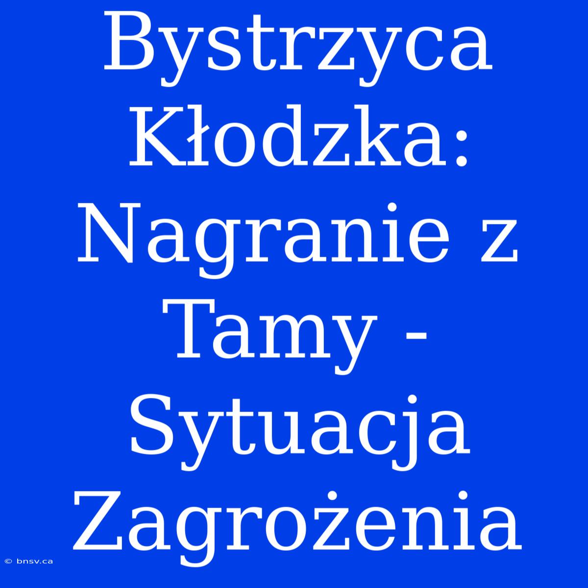 Bystrzyca Kłodzka: Nagranie Z Tamy - Sytuacja Zagrożenia