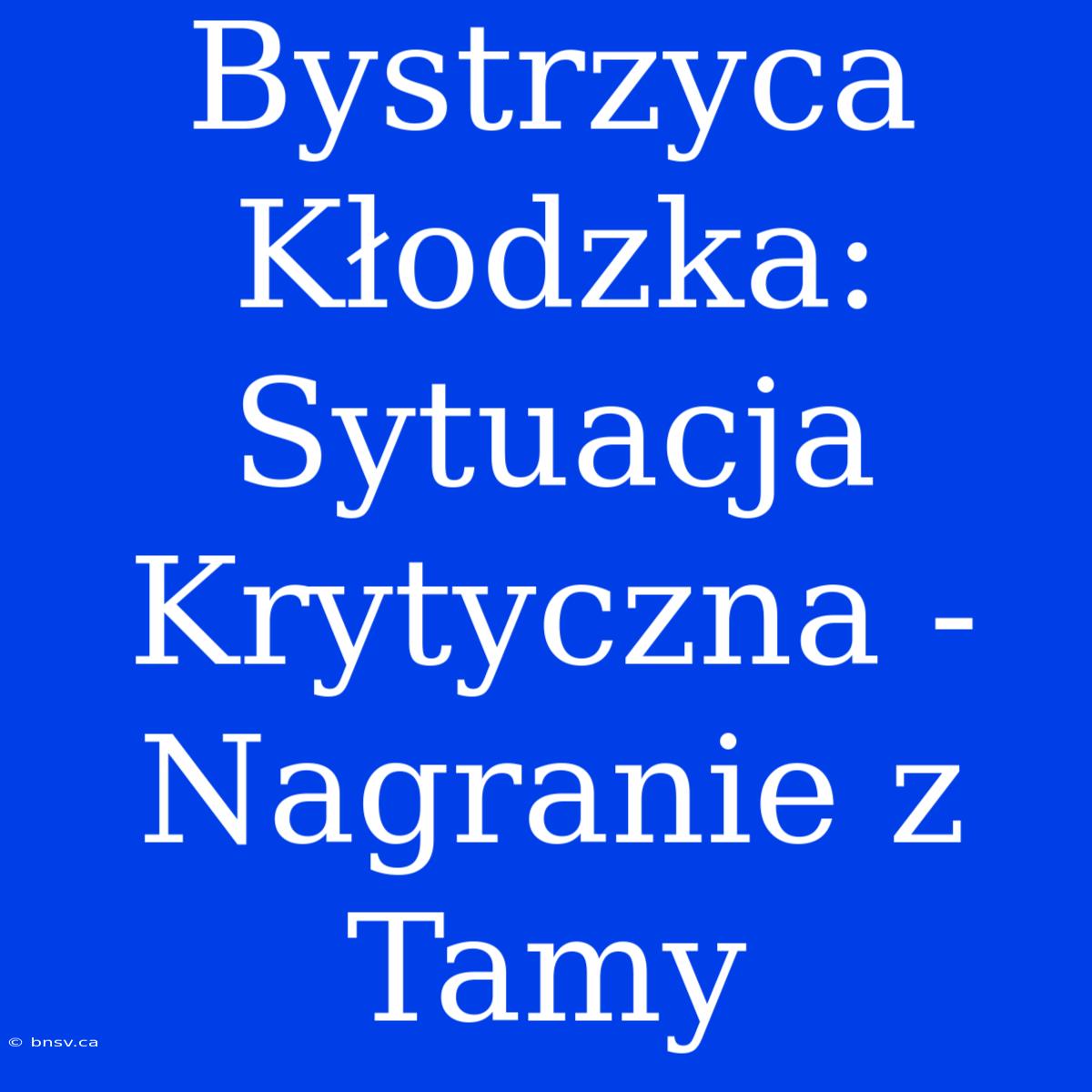 Bystrzyca Kłodzka: Sytuacja Krytyczna - Nagranie Z Tamy