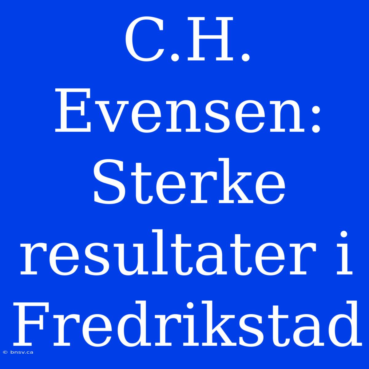 C.H. Evensen: Sterke Resultater I Fredrikstad