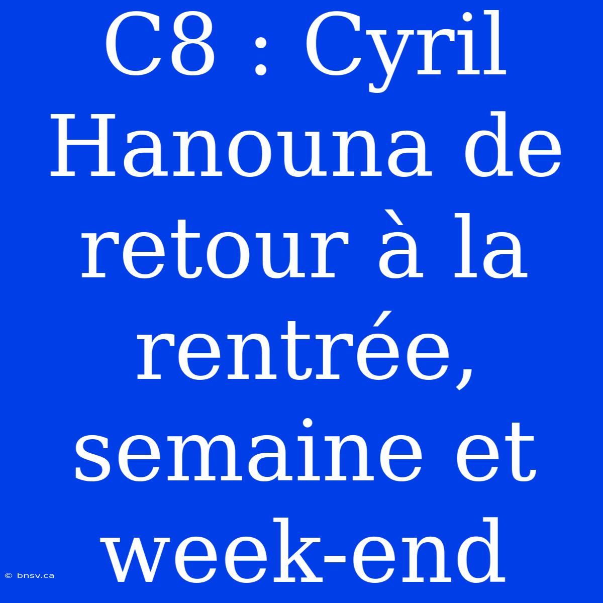 C8 : Cyril Hanouna De Retour À La Rentrée, Semaine Et Week-end