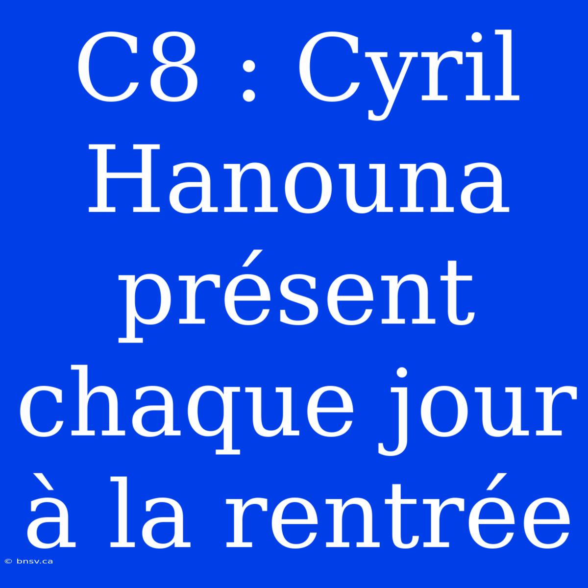 C8 : Cyril Hanouna Présent Chaque Jour À La Rentrée