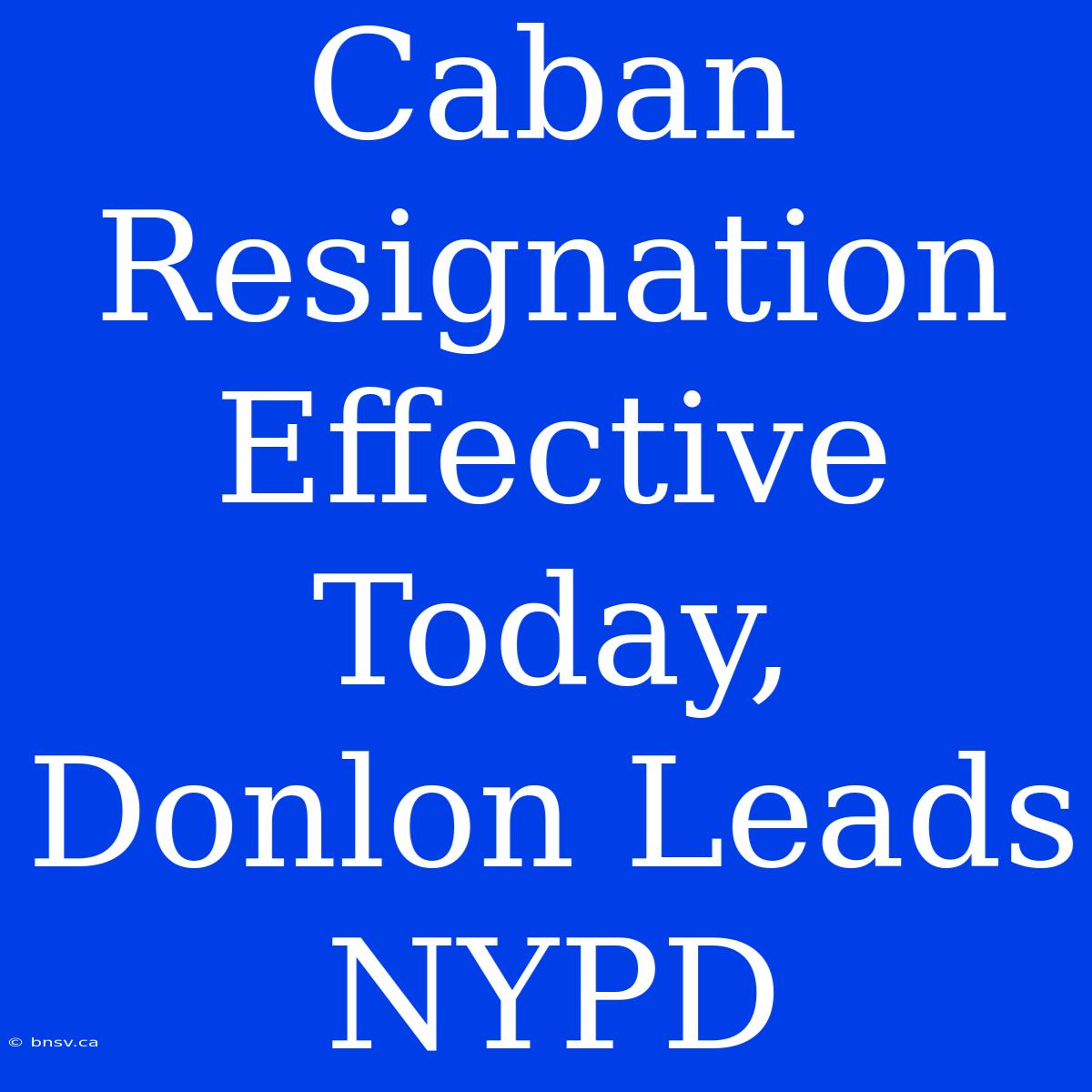 Caban Resignation Effective Today, Donlon Leads NYPD