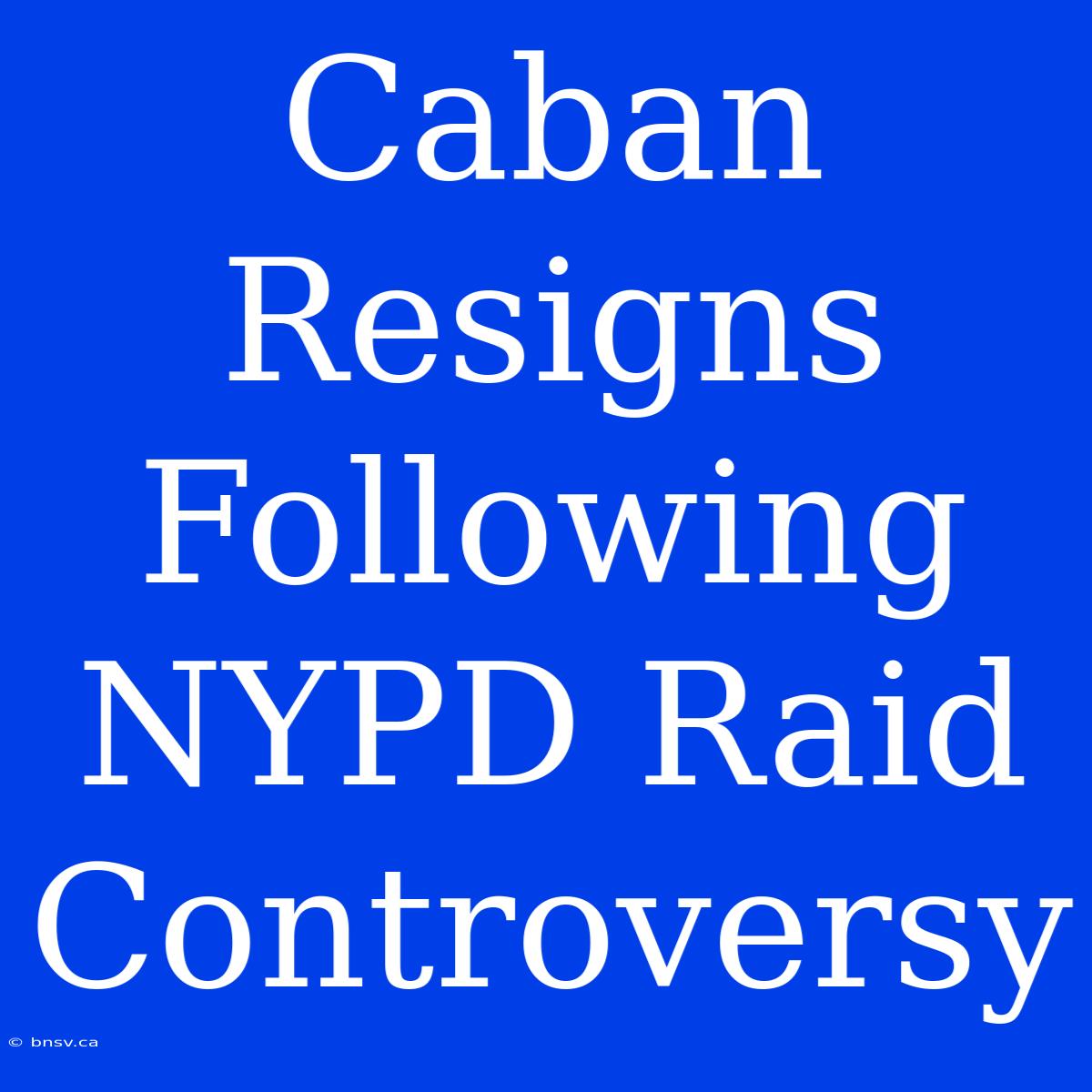 Caban Resigns Following NYPD Raid Controversy