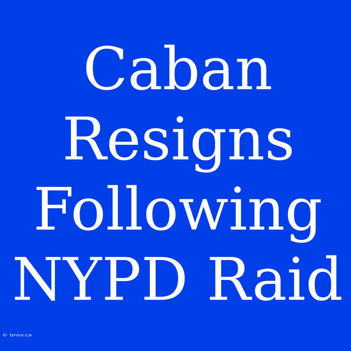 Caban Resigns Following NYPD Raid