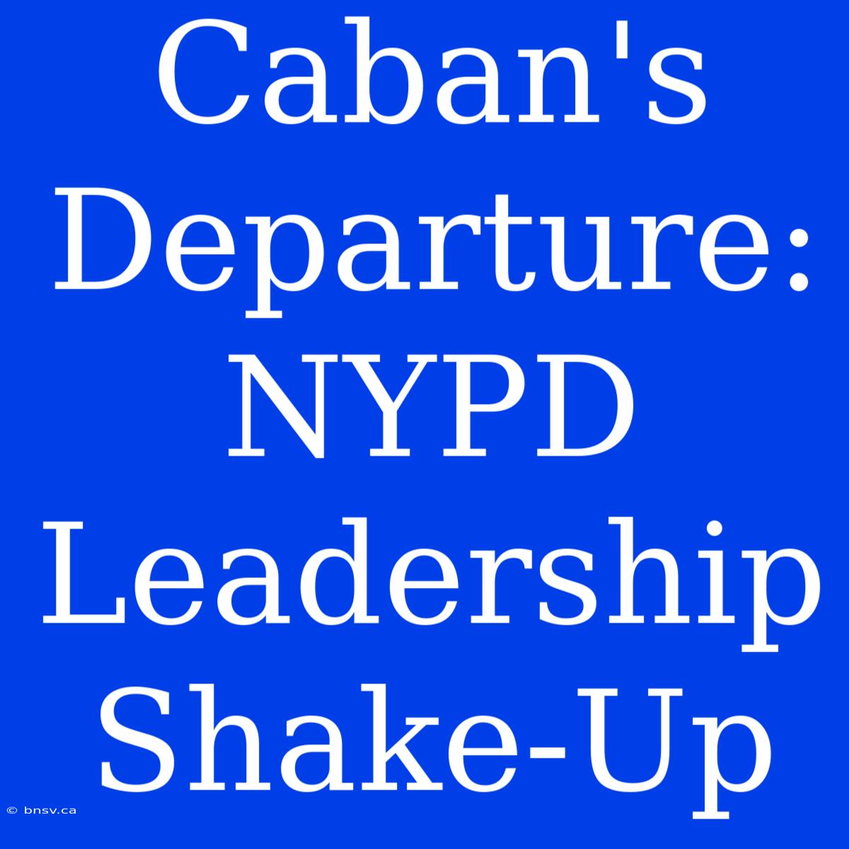 Caban's Departure: NYPD Leadership Shake-Up