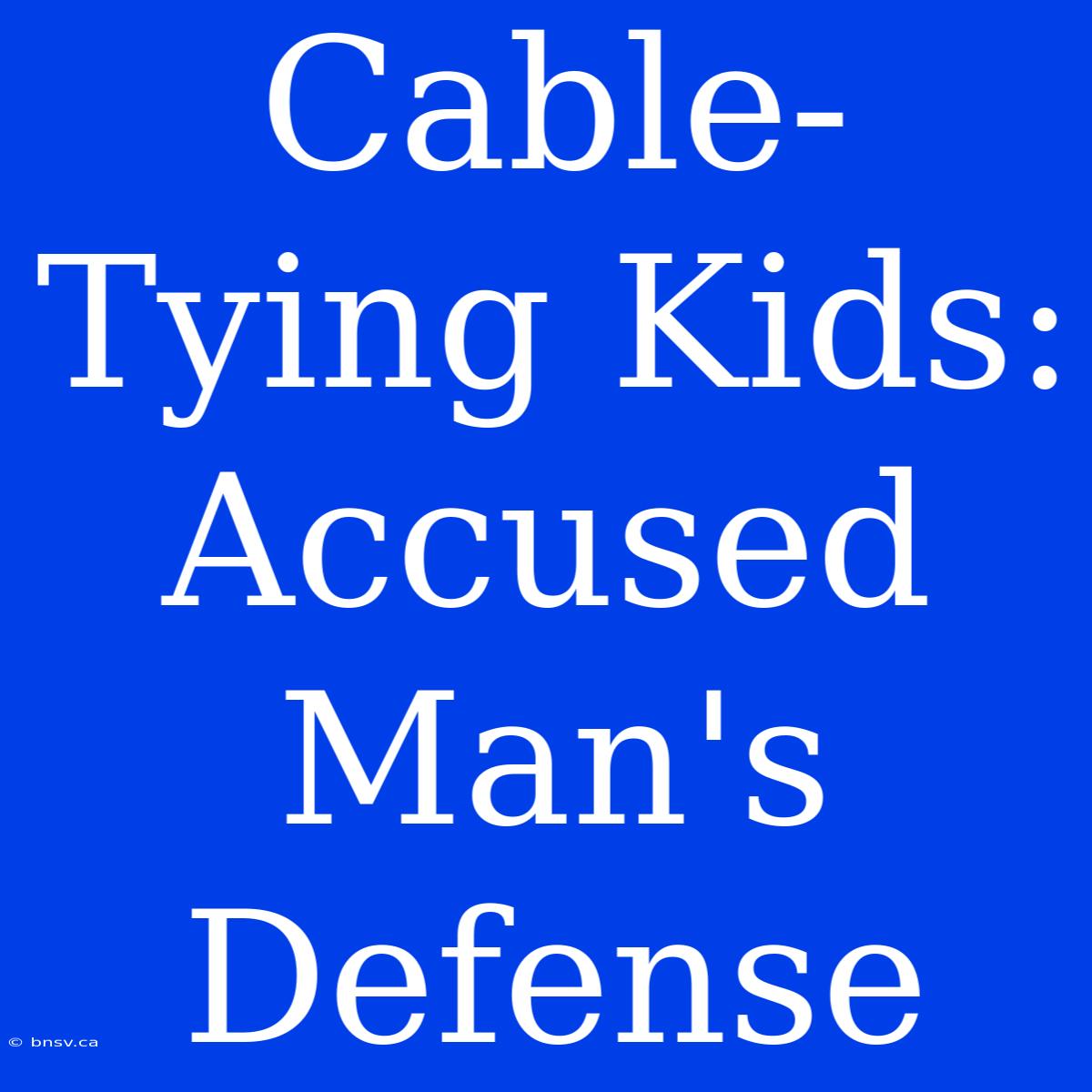 Cable-Tying Kids: Accused Man's Defense