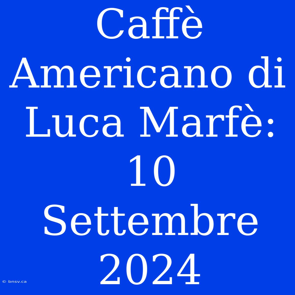 Caffè Americano Di Luca Marfè: 10 Settembre 2024