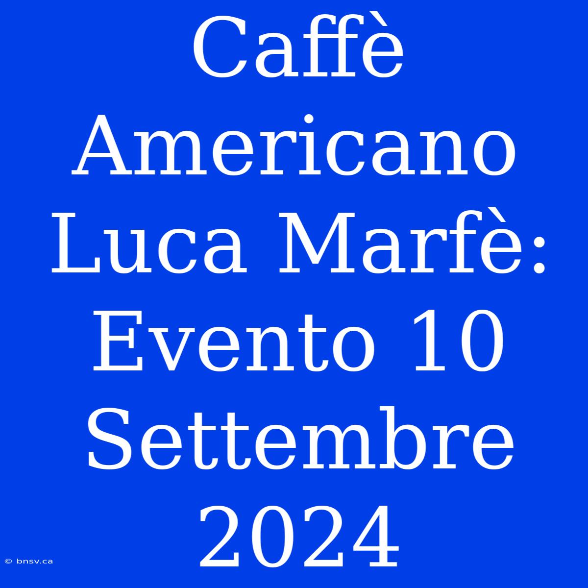 Caffè Americano Luca Marfè: Evento 10 Settembre 2024