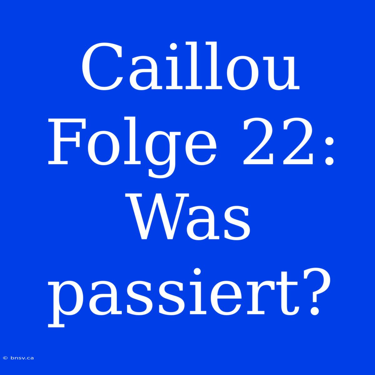 Caillou Folge 22: Was Passiert?