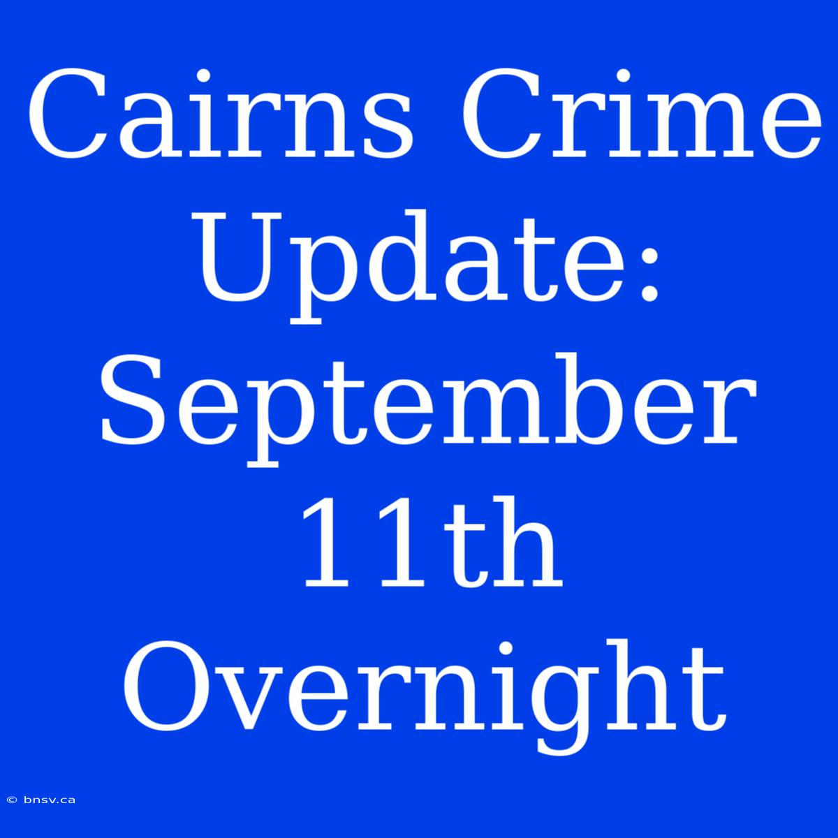 Cairns Crime Update: September 11th Overnight