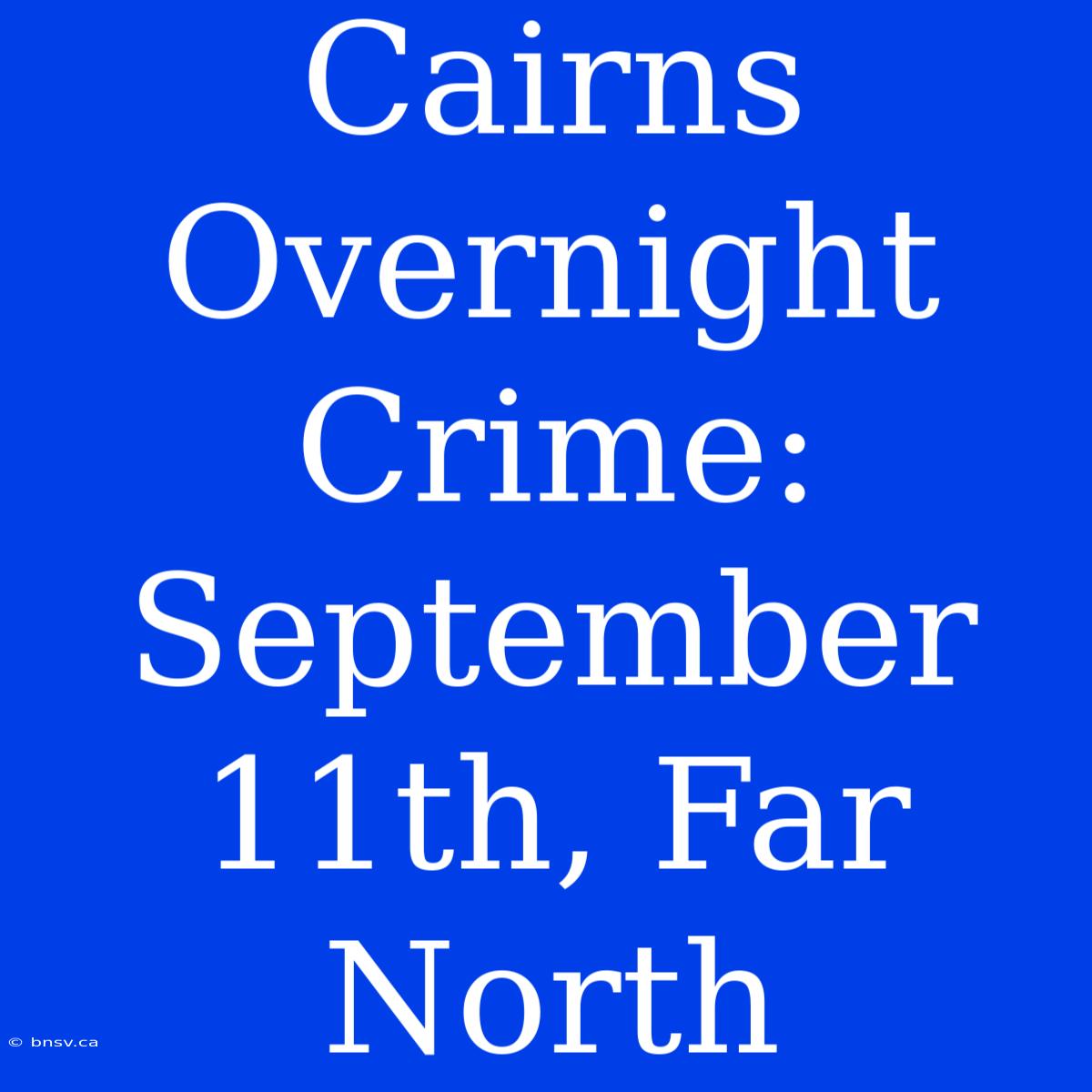 Cairns Overnight Crime: September 11th, Far North