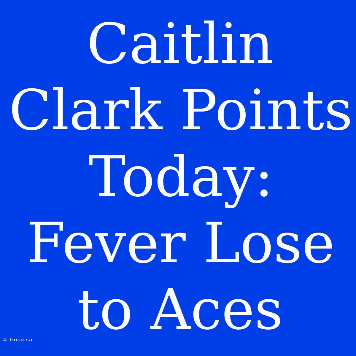 Caitlin Clark Points Today: Fever Lose To Aces