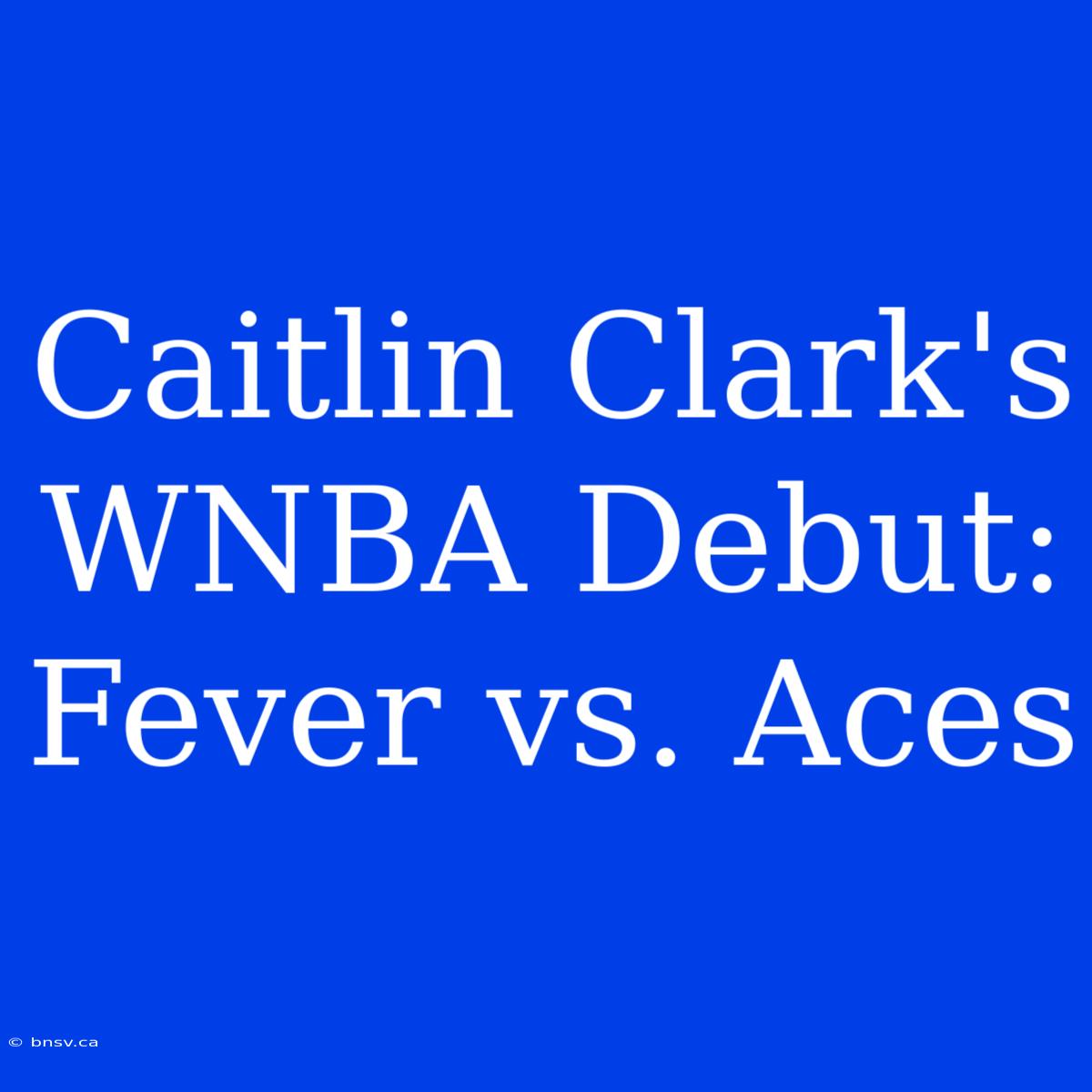 Caitlin Clark's WNBA Debut: Fever Vs. Aces