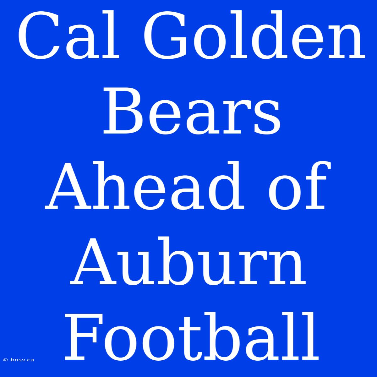 Cal Golden Bears Ahead Of Auburn Football