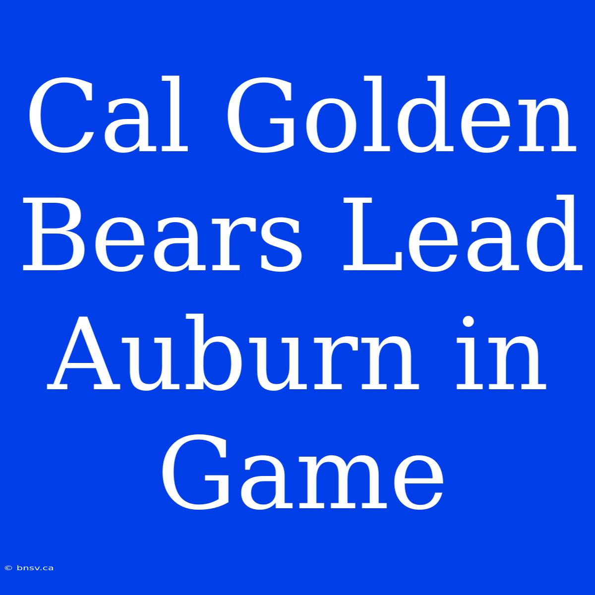 Cal Golden Bears Lead Auburn In Game