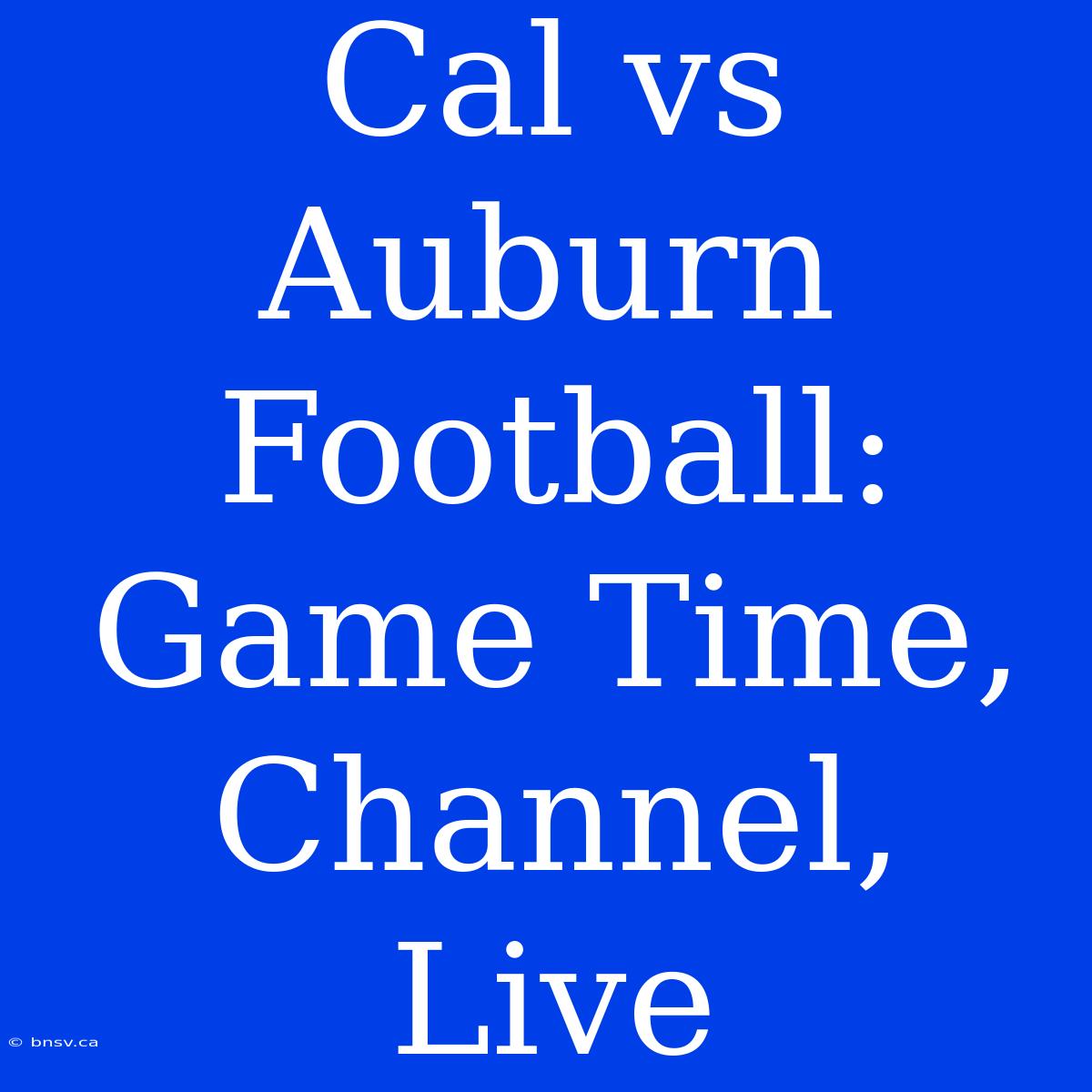 Cal Vs Auburn Football: Game Time, Channel, Live