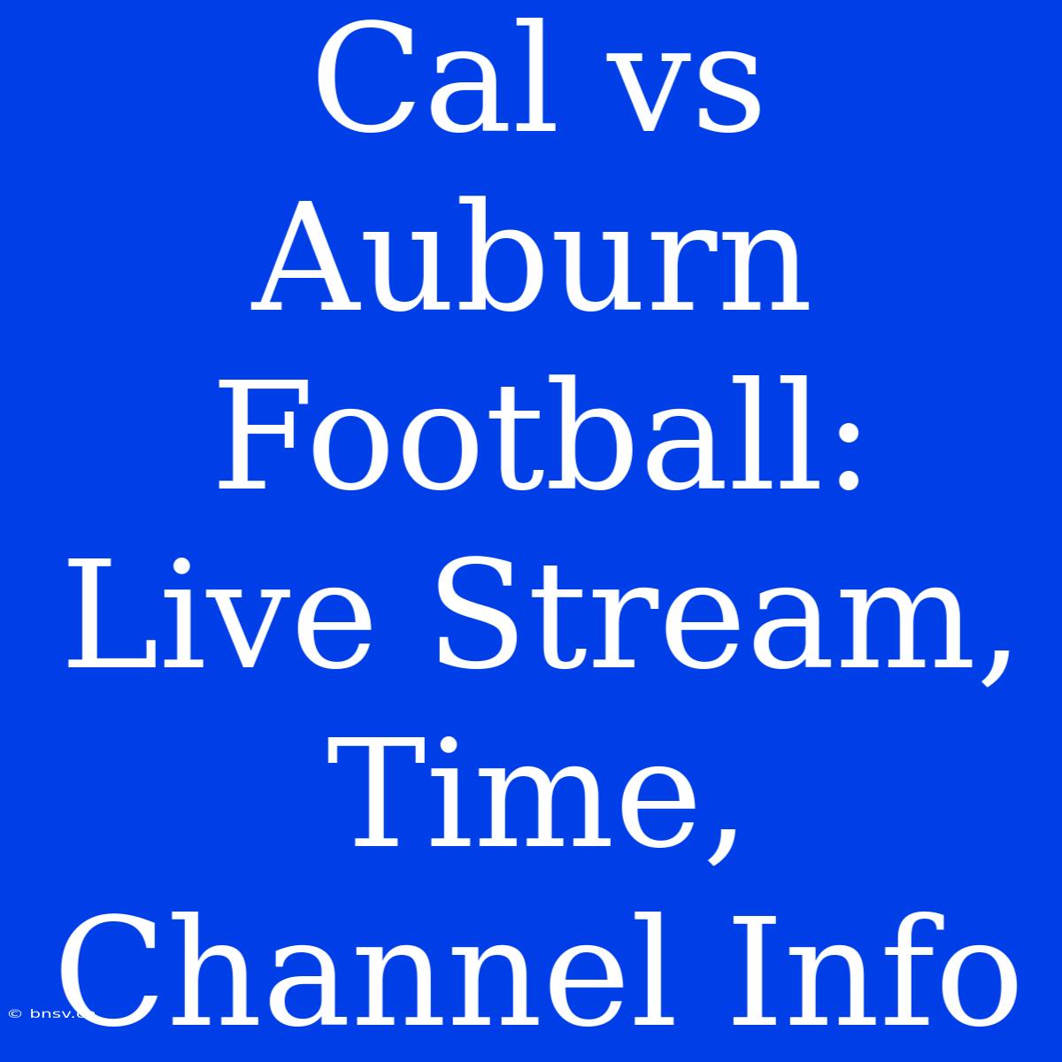 Cal Vs Auburn Football: Live Stream, Time, Channel Info