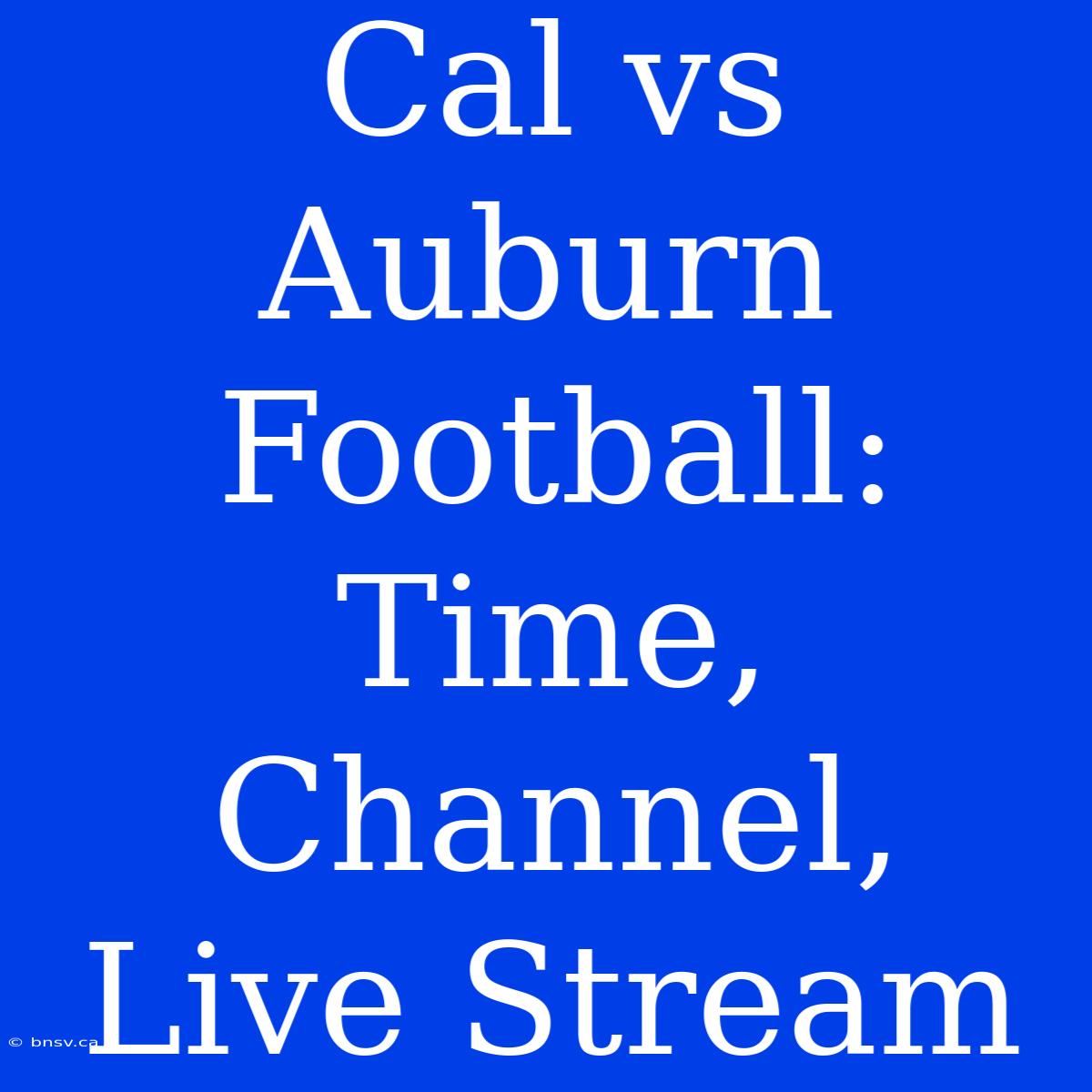 Cal Vs Auburn Football: Time, Channel, Live Stream