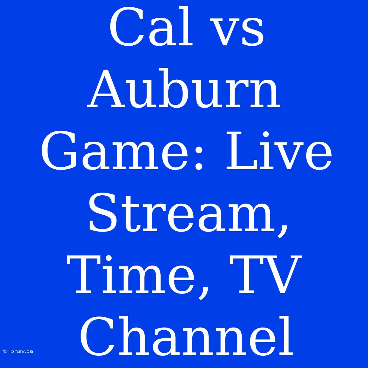 Cal Vs Auburn Game: Live Stream, Time, TV Channel