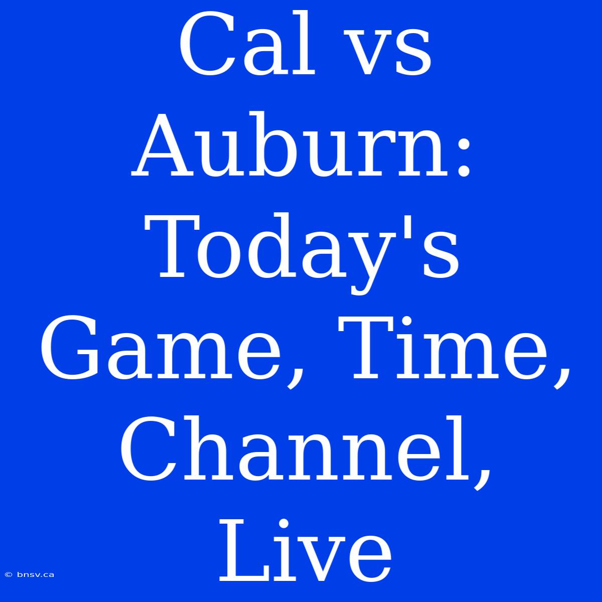 Cal Vs Auburn: Today's Game, Time, Channel, Live