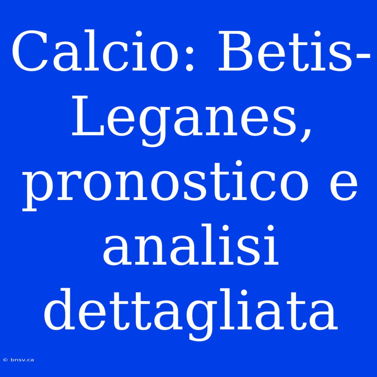 Calcio: Betis-Leganes, Pronostico E Analisi Dettagliata