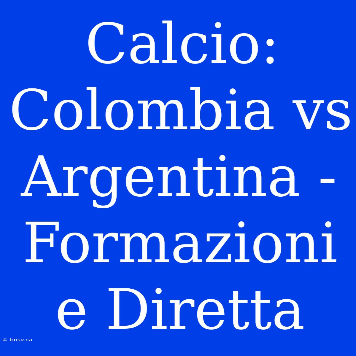 Calcio: Colombia Vs Argentina - Formazioni E Diretta