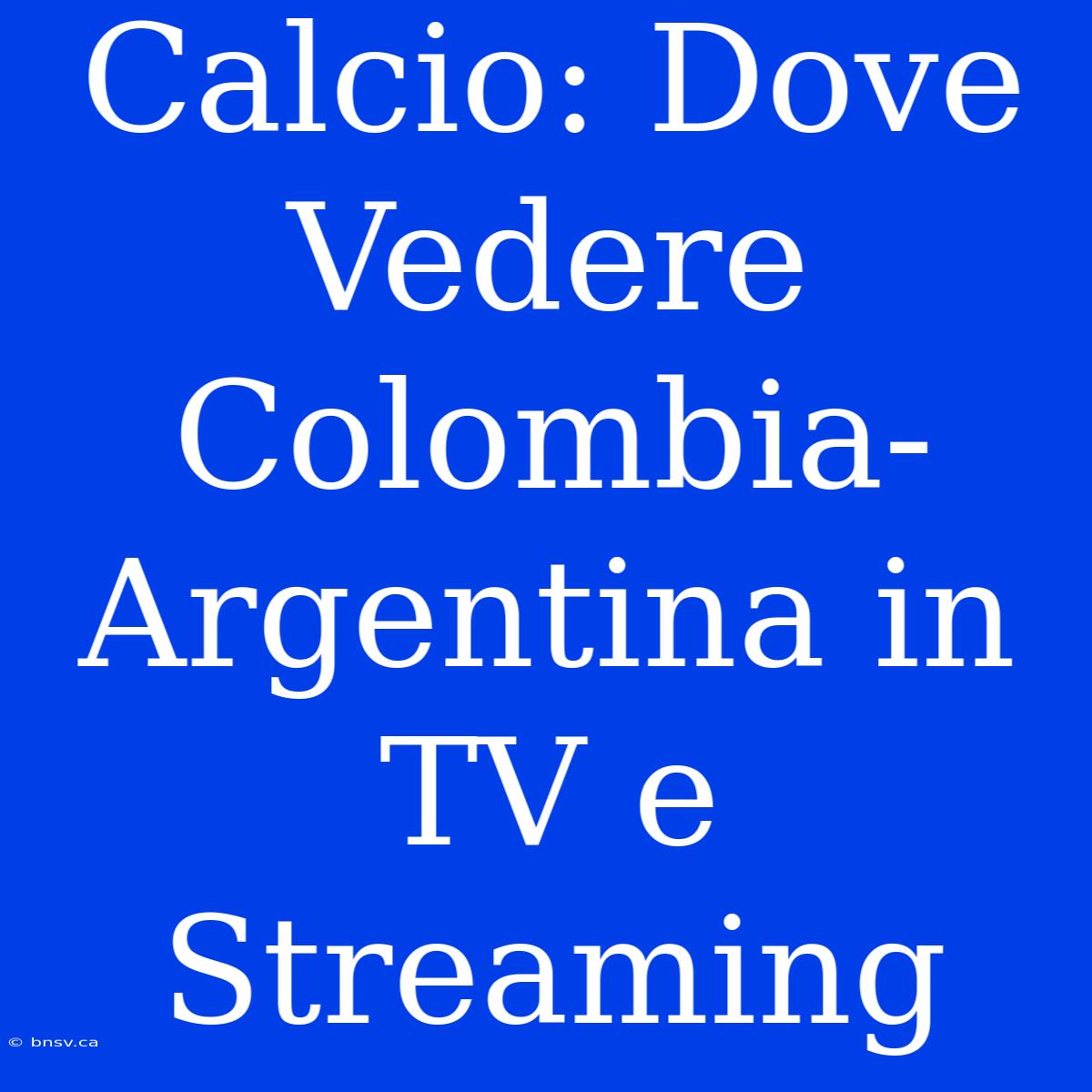 Calcio: Dove Vedere Colombia-Argentina In TV E Streaming