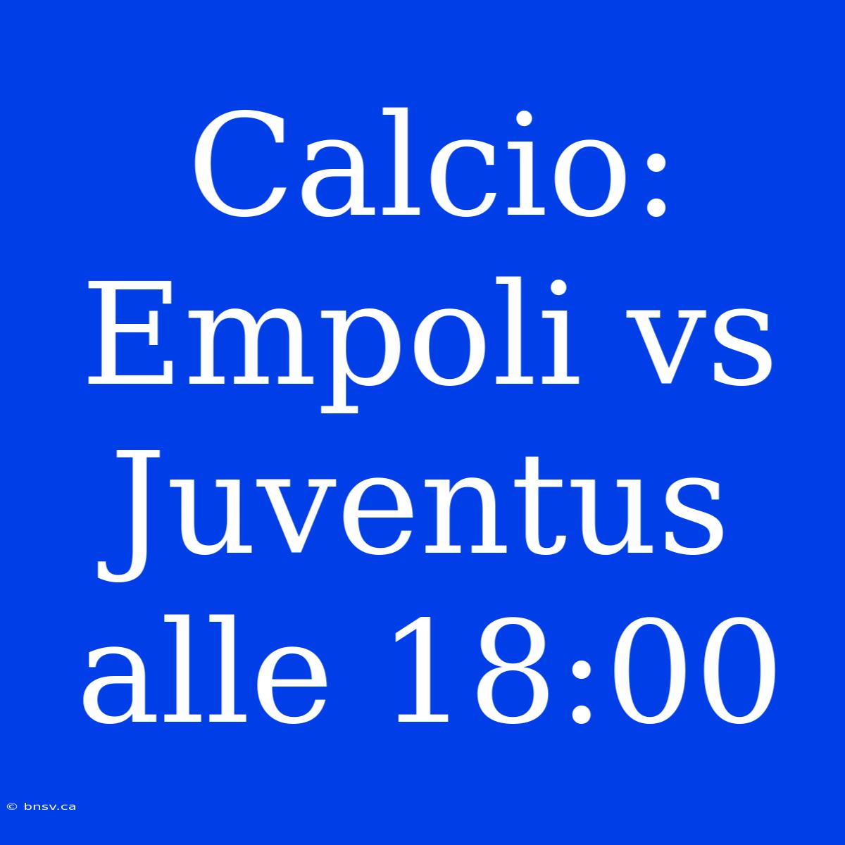 Calcio: Empoli Vs Juventus Alle 18:00