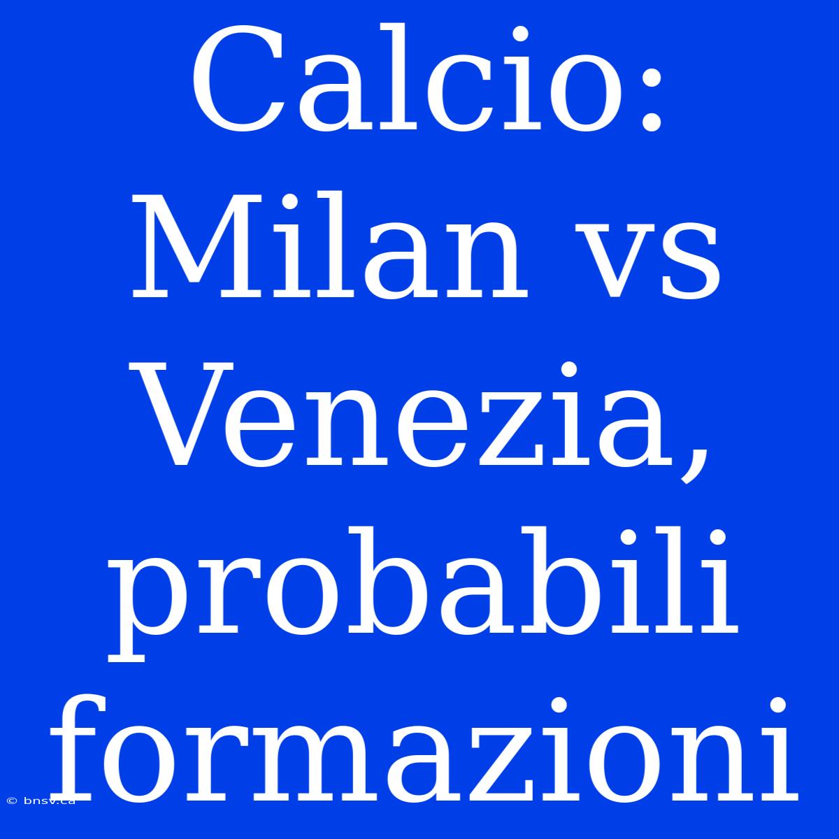 Calcio: Milan Vs Venezia, Probabili Formazioni