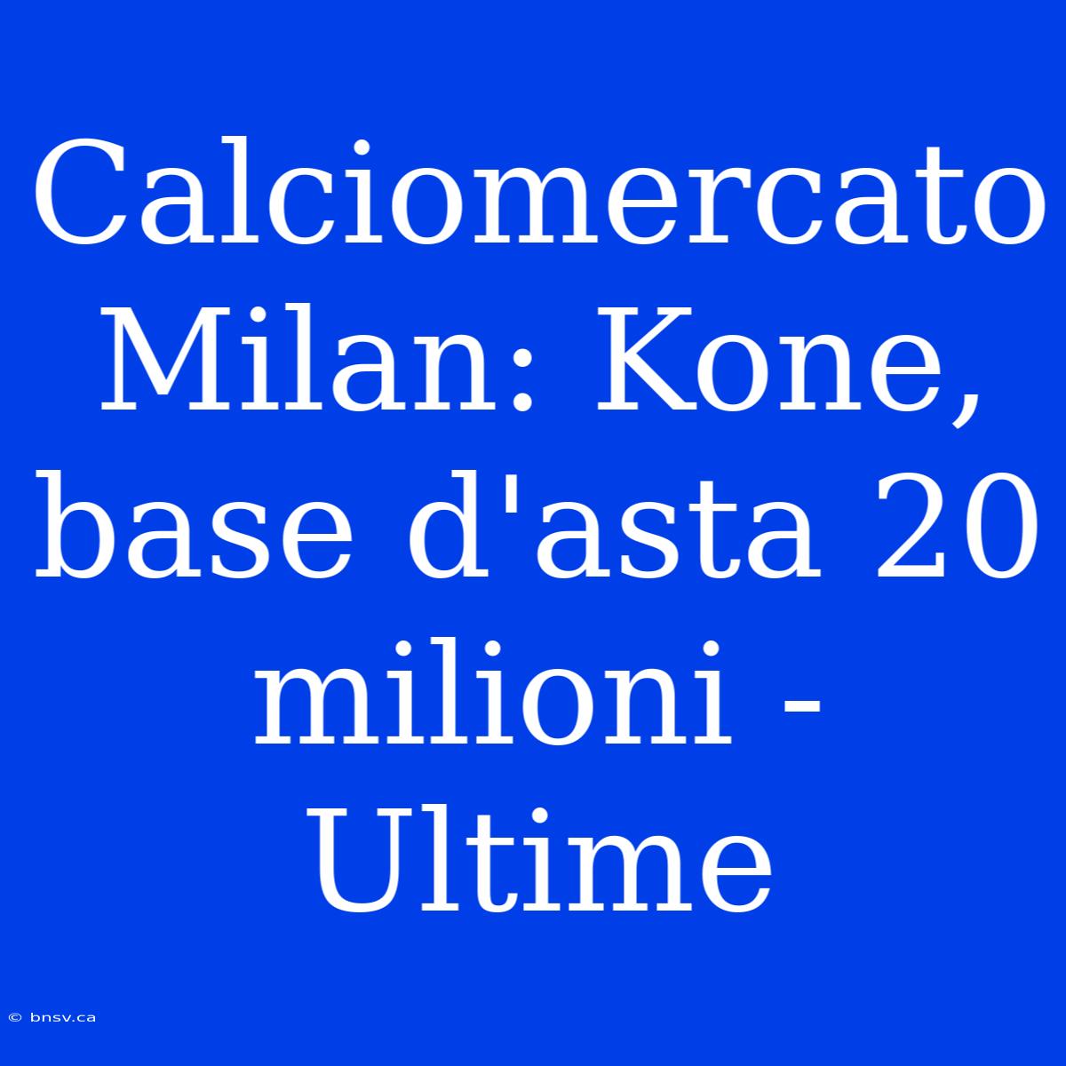 Calciomercato Milan: Kone, Base D'asta 20 Milioni - Ultime