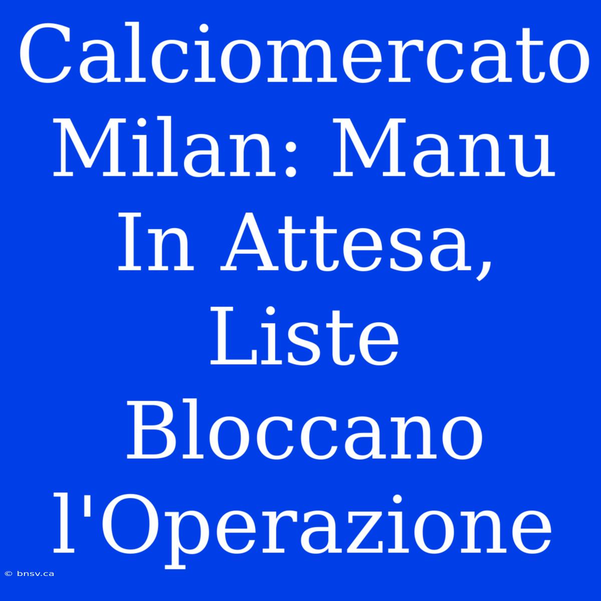 Calciomercato Milan: Manu In Attesa, Liste Bloccano L'Operazione