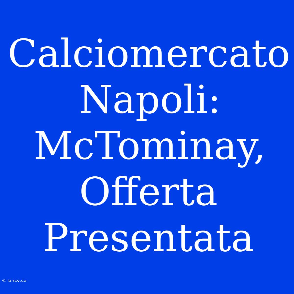 Calciomercato Napoli: McTominay, Offerta Presentata