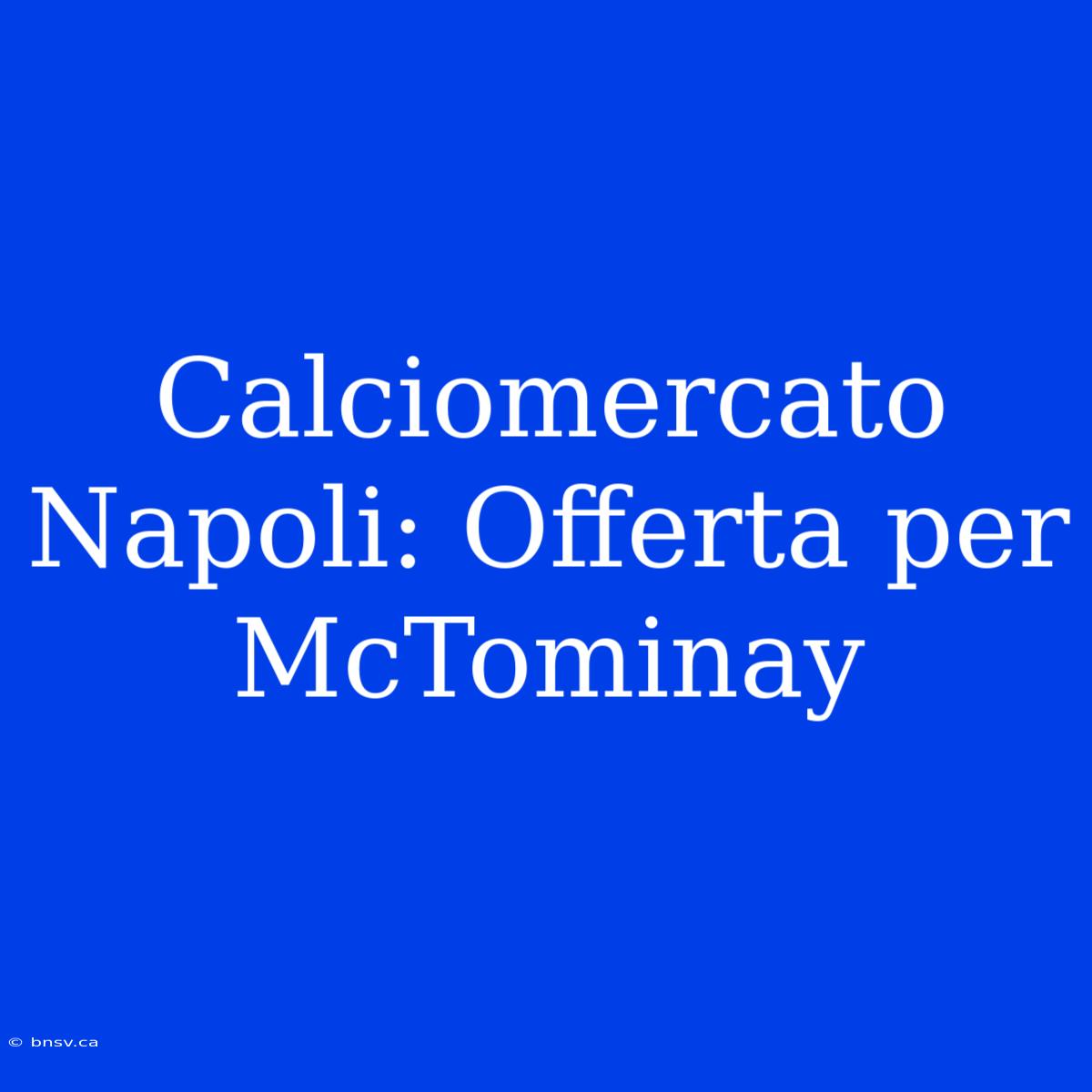 Calciomercato Napoli: Offerta Per McTominay