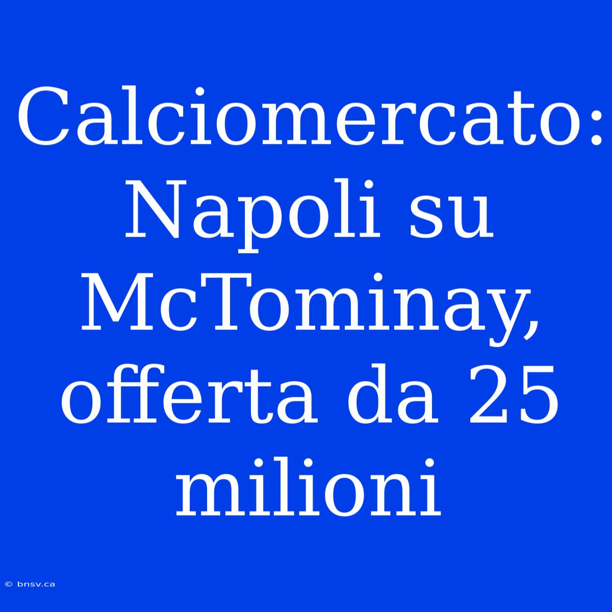 Calciomercato: Napoli Su McTominay, Offerta Da 25 Milioni