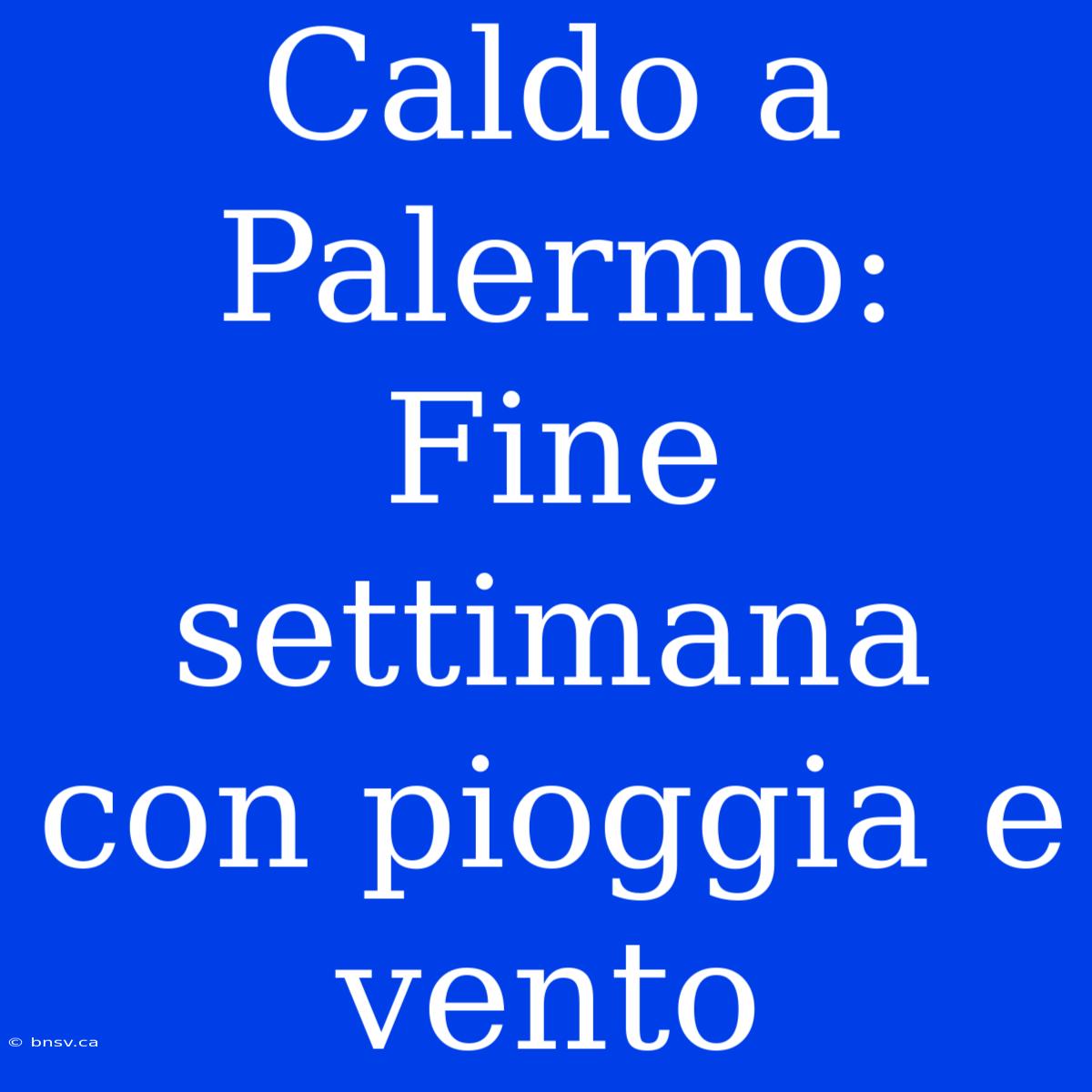 Caldo A Palermo: Fine Settimana Con Pioggia E Vento