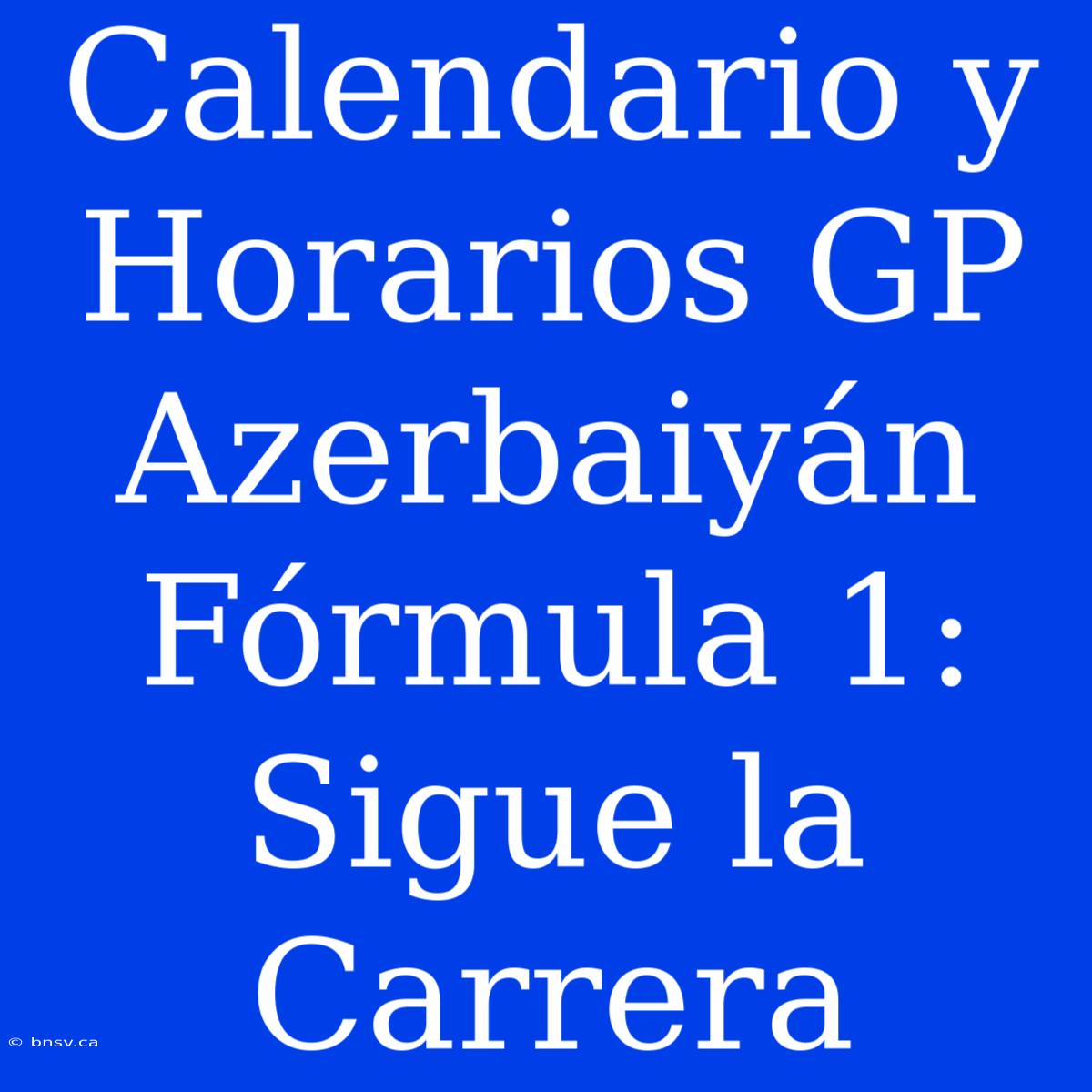 Calendario Y Horarios GP Azerbaiyán Fórmula 1: Sigue La Carrera